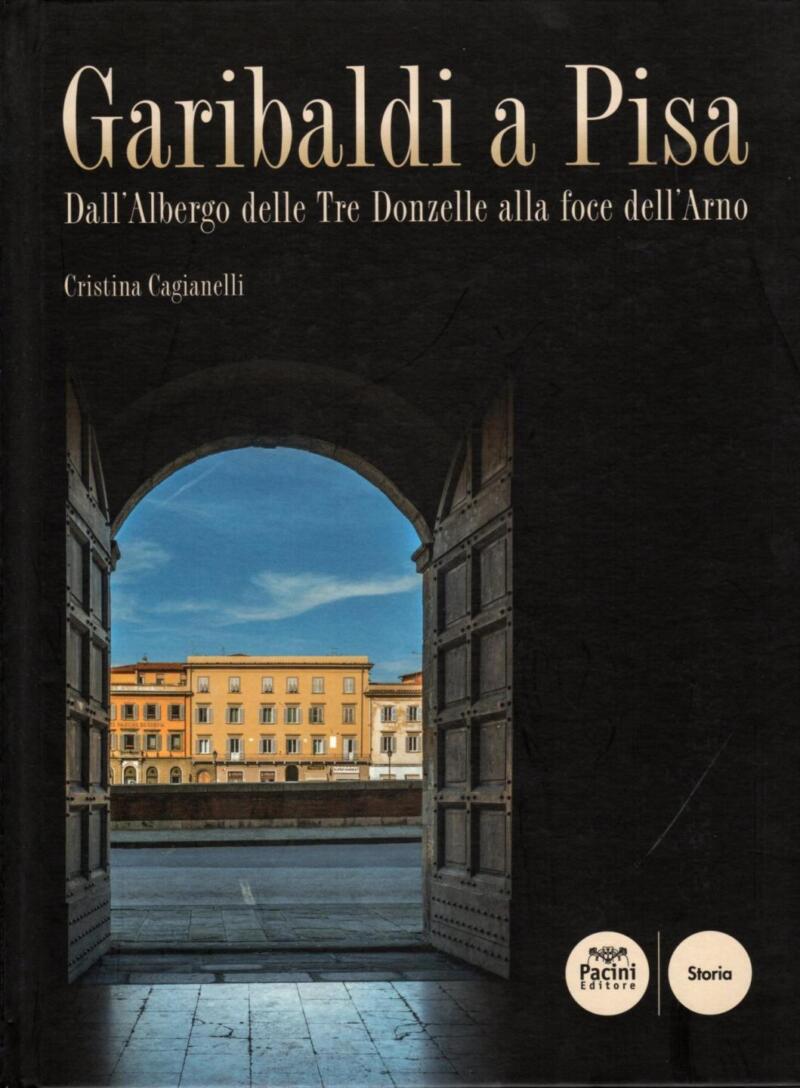 Cagianelli C., Garibaldi a Pisa. Dall'Albergo delle Tre Donzelle alla foce dell'Arno, 2015