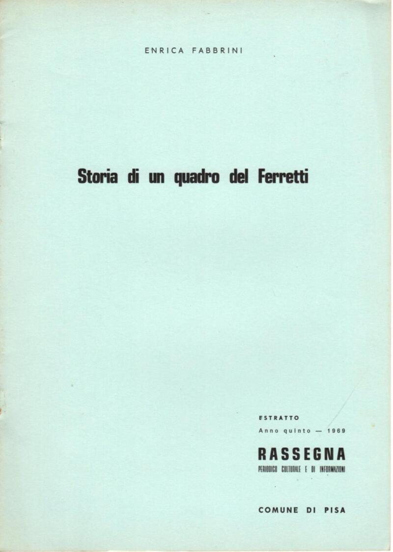 Fabbrini E., Storia di un quadro del Ferretti, Estratto Rassegna. Periodico Culturale e di Informazioni. Anno quinto - 1969, Comune di Pisa