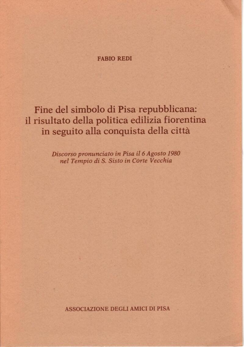 Redi F., Fine del simbolo di Pisa repubblicana: il risultato della politica edilizia fiorentina in seguito alla conquista della città. Discorso pronunciato in Pisa il 6 Agosto 1980 nel Tempio di S. Sisto in Corte Vecchia, Associazione degli Amici di Pisa
