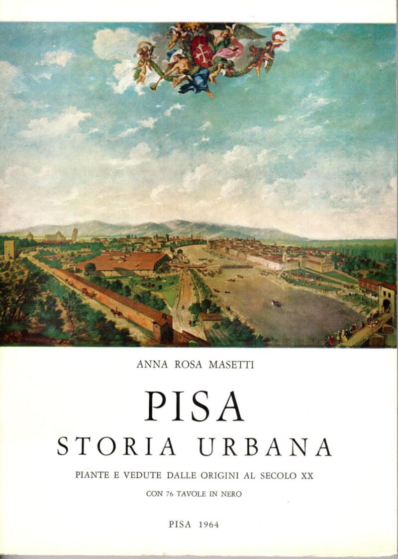 Masetti A. R., Pisa Storia Urbana. Piante e vedute dalle origini al Secolo XX. Con 76 Tavole in nero, 1964