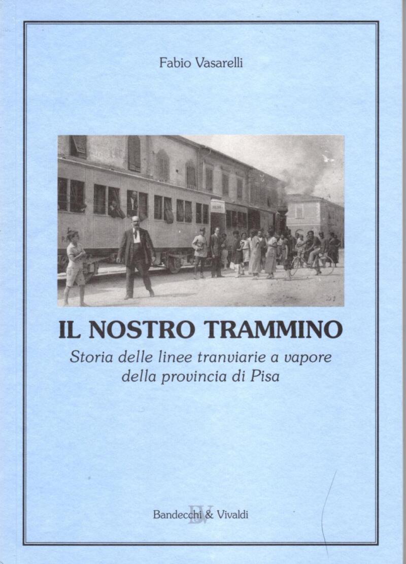 Vasarelli F., Il nostro trammino. Storia delle linee tranviarie a vapore della provincia di Pisa, 2006