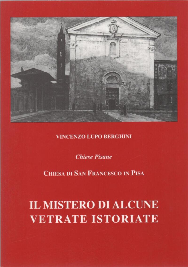 Lupo Berghini V., Chiese Pisane Chiesa di S. Francesco in Pisa Il mistero di alcune vetrate istoriate, 2002