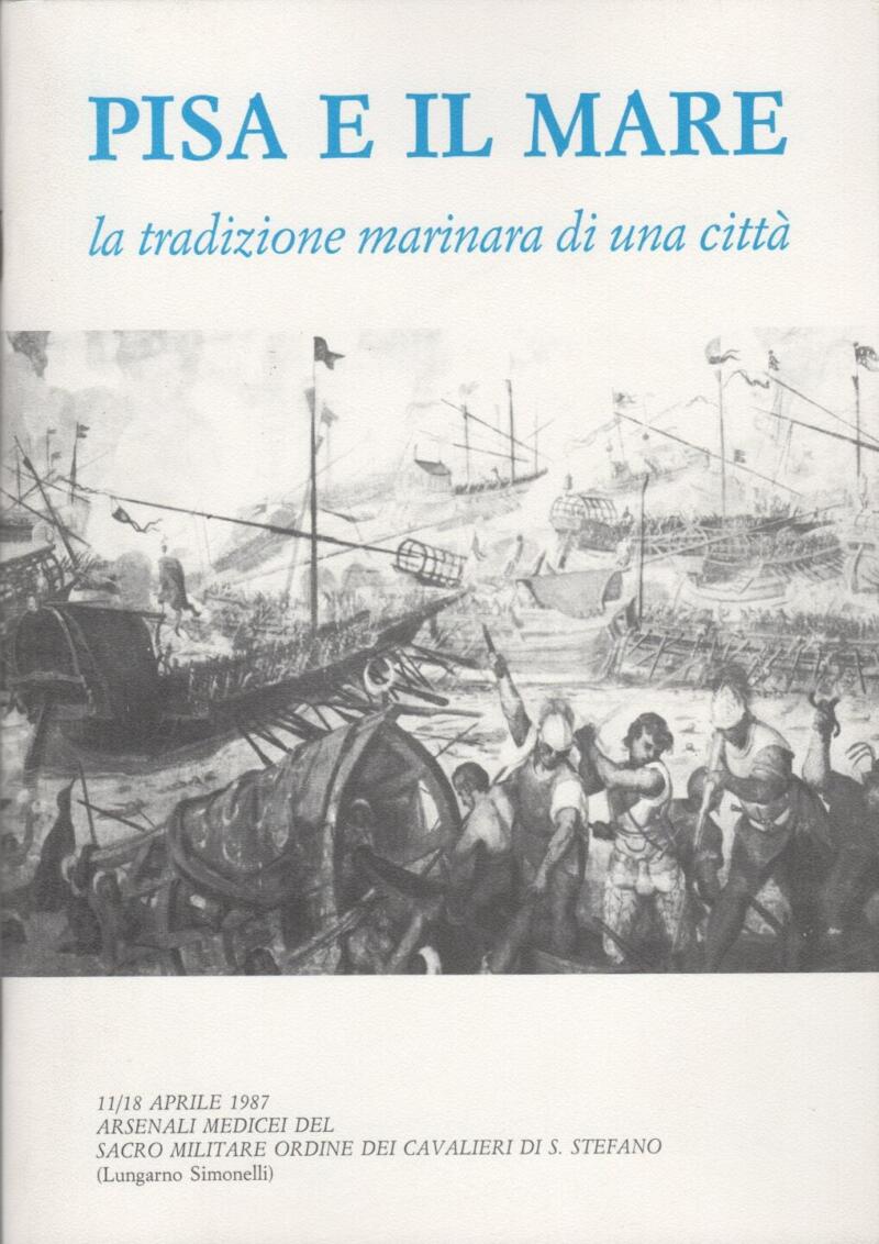 Pisa e il Mare La tradizione marinara di una città -11/18 aprile 1987 Arsenali Medicei del Sacro Militare Ordine del Cavalieri di S. Stefano